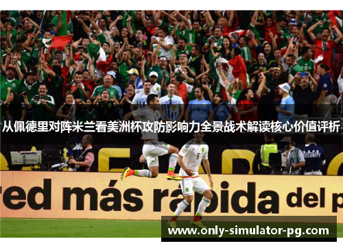 从佩德里对阵米兰看美洲杯攻防影响力全景战术解读核心价值评析 从佩德里对阵米兰看美洲杯攻防影响力全景战术解读核心价值评析