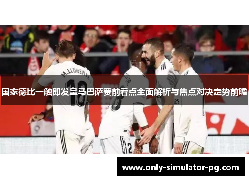 国家德比一触即发皇马巴萨赛前看点全面解析与焦点对决走势前瞻 国家德比一触即发皇马巴萨赛前看点全面解析与焦点对决走势前瞻