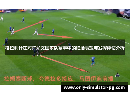 格拉利什在对阵尤文国家队赛事中的临场表现与发挥评估分析 格拉利什在对阵尤文国家队赛事中的临场表现与发挥评估分析