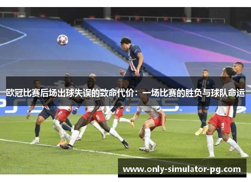 欧冠比赛后场出球失误的致命代价：一场比赛的胜负与球队命运