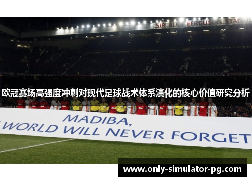 欧冠赛场高强度冲刺对现代足球战术体系演化的核心价值研究分析 欧冠赛场高强度冲刺对现代足球战术体系演化的核心价值研究分析