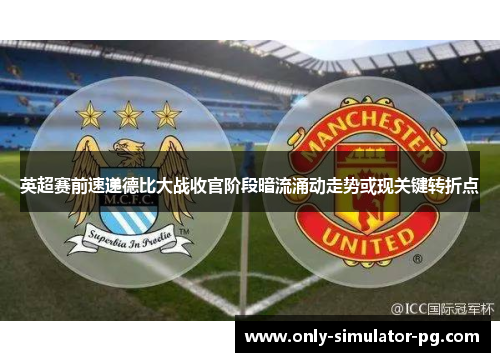 英超赛前速递德比大战收官阶段暗流涌动走势或现关键转折点 英超赛前速递德比大战收官阶段暗流涌动走势或现关键转折点