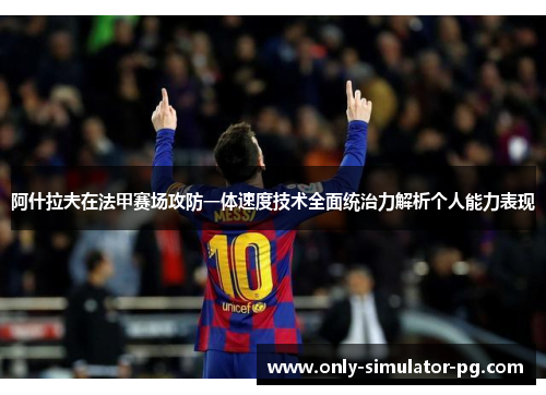 阿什拉夫在法甲赛场攻防一体速度技术全面统治力解析个人能力表现