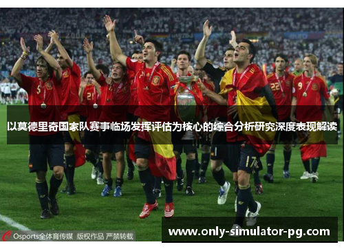 以莫德里奇国家队赛事临场发挥评估为核心的综合分析研究深度表现解读 以莫德里奇国家队赛事临场发挥评估为核心的综合分析研究深度表现解读