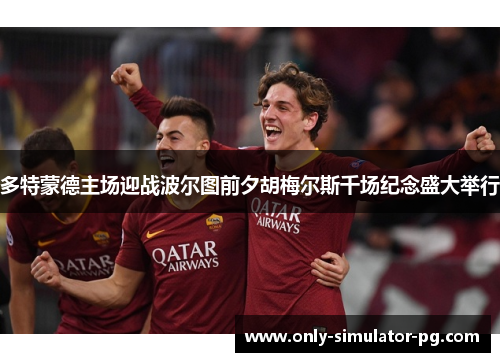 多特蒙德主场迎战波尔图前夕胡梅尔斯千场纪念盛大举行 多特蒙德主场迎战波尔图前夕胡梅尔斯千场纪念盛大举行