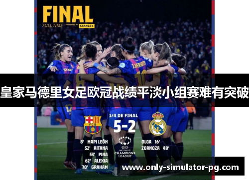皇家马德里女足欧冠战绩平淡小组赛难有突破 皇家马德里女足欧冠战绩平淡小组赛难有突破