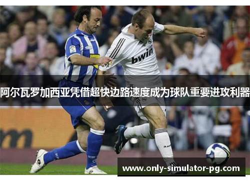 阿尔瓦罗加西亚凭借超快边路速度成为球队重要进攻利器