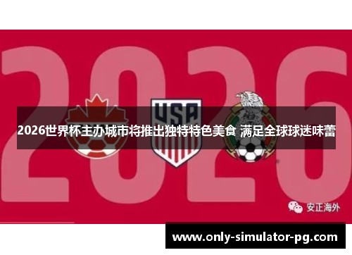 2026世界杯主办城市将推出独特特色美食 满足全球球迷味蕾