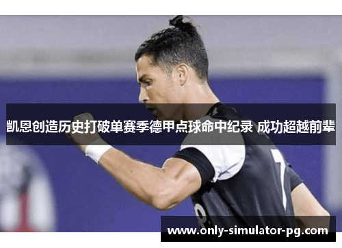 凯恩创造历史打破单赛季德甲点球命中纪录 成功超越前辈