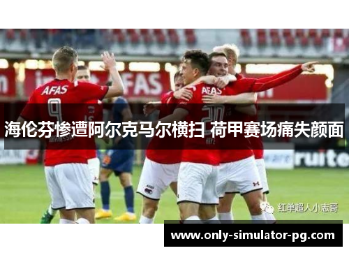海伦芬惨遭阿尔克马尔横扫 荷甲赛场痛失颜面