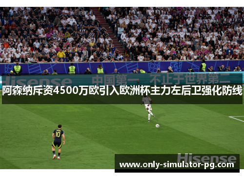 阿森纳斥资4500万欧引入欧洲杯主力左后卫强化防线